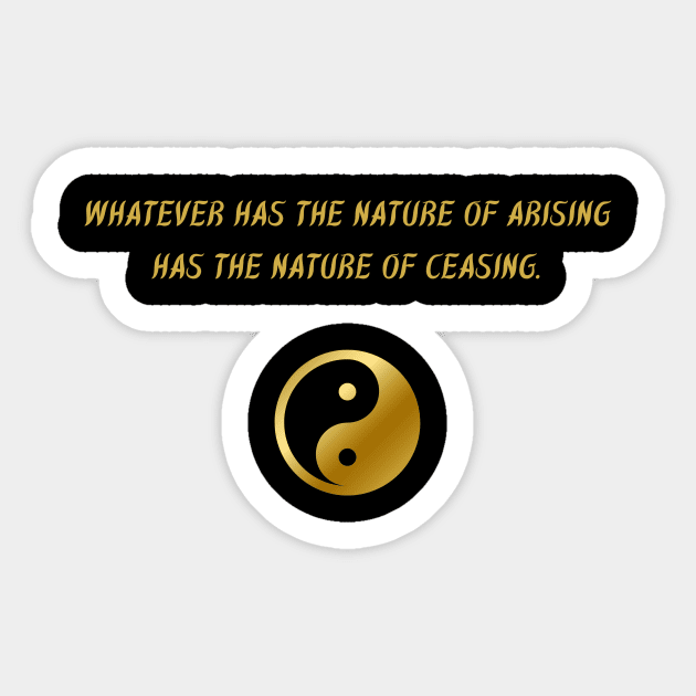 Whatever Has The Nature of Arising Has The Nature of Ceasing. Sticker by BuddhaWay